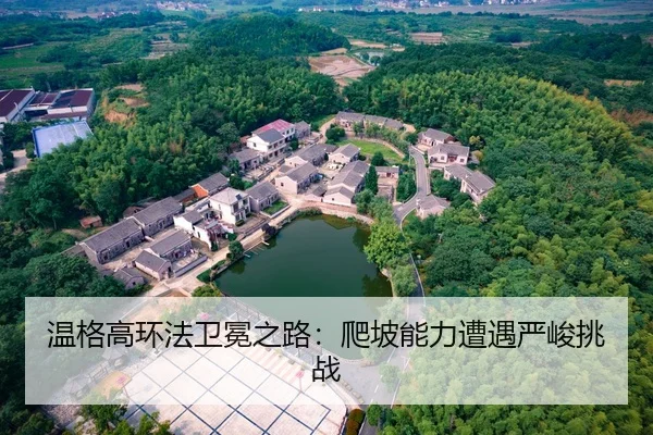 温格高环法卫冕之路：爬坡能力遭遇严峻挑战