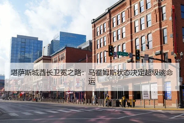 堪萨斯城酋长卫冕之路：马霍姆斯状态决定超级碗命运
