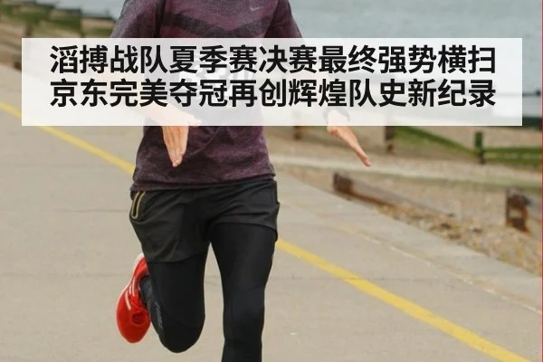 滔搏战队夏季赛决赛最终强势横扫京东完美夺冠再创辉煌队史新纪录