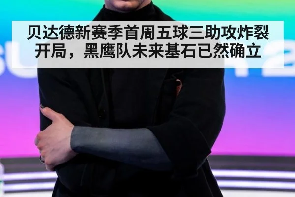 贝达德新赛季首周五球三助攻炸裂开局,黑鹰队未来基石已然确立
