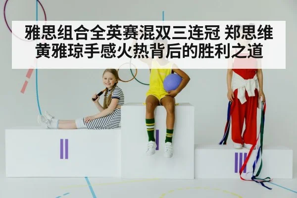 雅思组合全英赛混双三连冠 郑思维黄雅琼手感火热背后的胜利之道